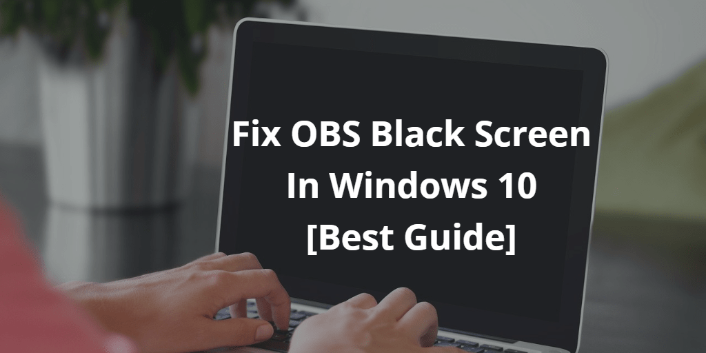 How To Fix OBS Black Screen In Windows 10 Issue [Best Guide]